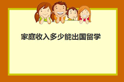 家庭收入多少能出国留学(父母年收入10万能出国留学吗)