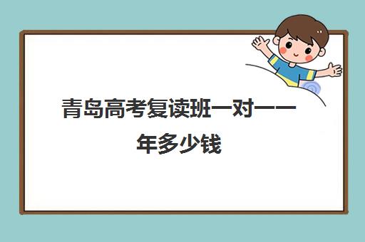 青岛高考复读班一对一一年多少钱(青岛排名第一的复读学校)