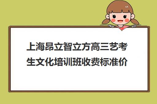 上海昂立智立方高三艺考生文化培训班收费标准价格一览(昂立少儿和昂立智立方的区别)