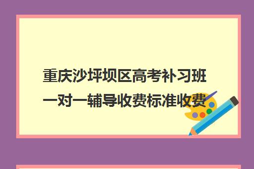 重庆沙坪坝区高考补习班一对一辅导收费标准收费价目表