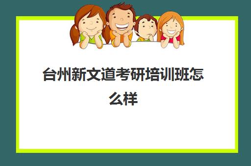 台州新文道考研培训班怎么样(新文道考研和文都啥区别)