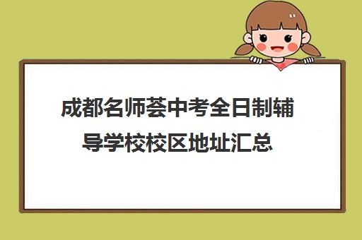 成都名师荟中考全日制辅导学校校区地址汇总(成都补课机构前十强高中)