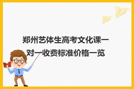 郑州艺体生高考文化课一对一收费标准价格一览(河南艺考文化课分数线是多少)