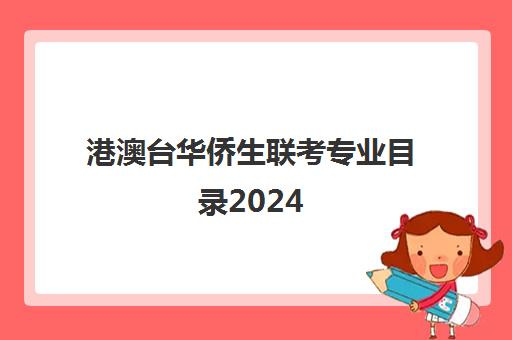 港澳台华侨生联考专业目录2024(招收港澳台联考的大学有哪些)