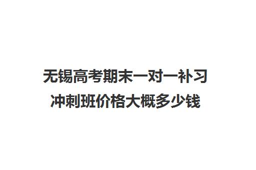 无锡高考期末一对一补习冲刺班价格大概多少钱