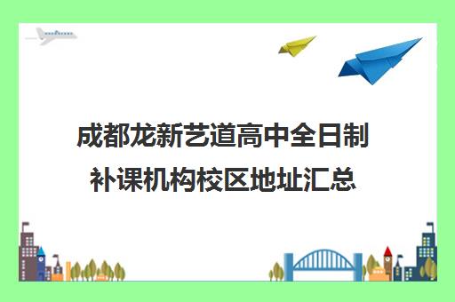 成都龙新艺道高中全日制补课机构校区地址汇总(成都艺考集训机构)