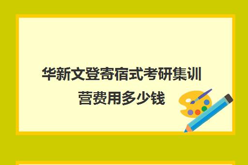 华新文登寄宿式考研集训营费用多少钱（盐城文登考研培训怎么样）