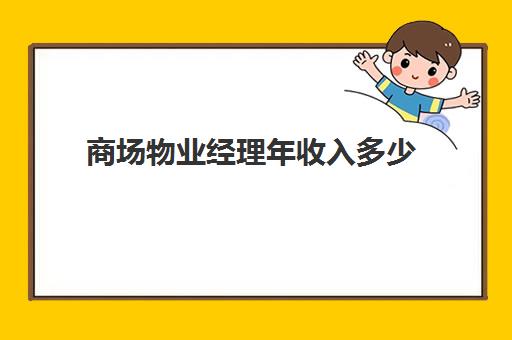 商场物业经理年收入多少(当物业经理有什么要求)