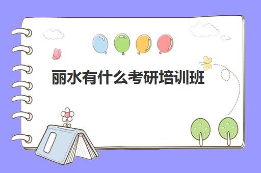 丽水有什么考研培训班(考研培训机构哪个靠谱)