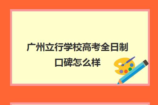 广州立行学校高考全日制口碑怎么样(广州民办高中排名一览表)