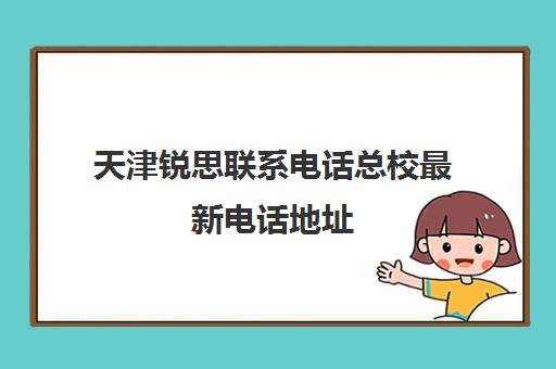 天津锐思联系电话总校最新电话地址(天津瑞思英语培训机构怎么样)