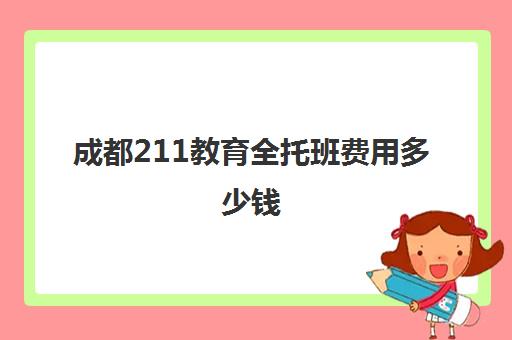 成都211教育全托班费用多少钱(重庆高三全托班费用大概)