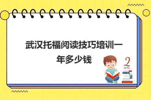 武汉托福阅读技巧培训一年多少钱(托福培训哪里好最正规)