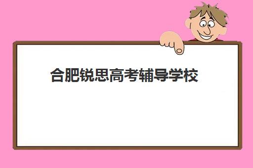 合肥锐思高考辅导学校(合肥高中补课机构哪个好排名)