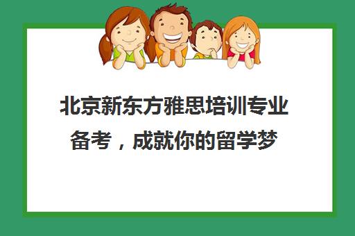 北京新东方雅思培训专业备考，成就你的留学梦