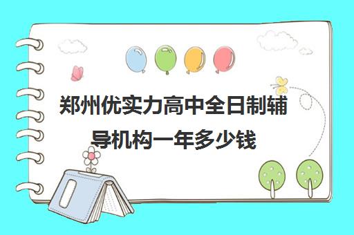 郑州优实力高中全日制辅导机构一年多少钱(郑州优状元高考学校)