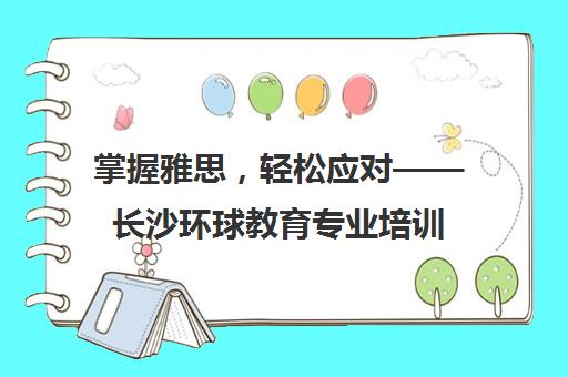 掌握雅思，轻松应对——长沙环球教育专业培训