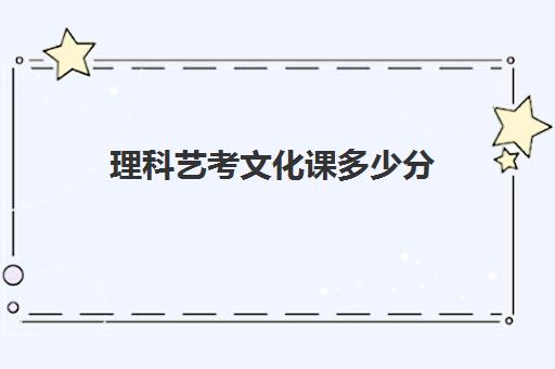 理科艺考文化课多少分(新高考艺术生的文化课分数线)
