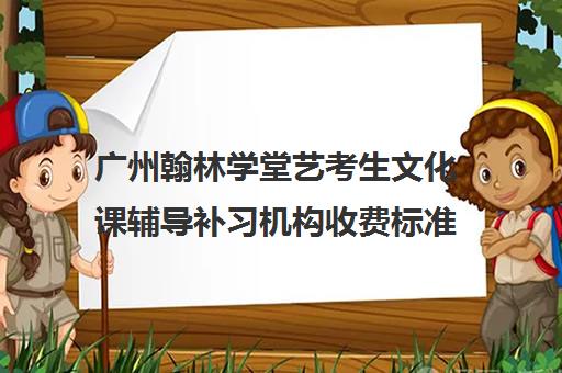 广州翰林学堂艺考生文化课辅导补习机构收费标准价格一览