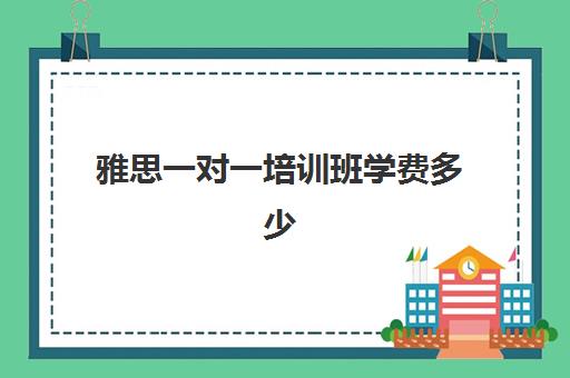 雅思一对一培训班学费多少(新东方雅思学费价格表)