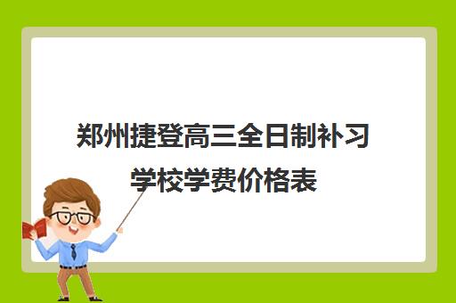 郑州捷登高三全日制补习学校学费价格表