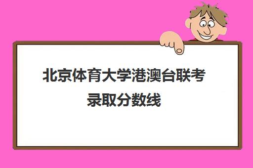 北京体育大学港澳台联考录取分数线(2024年华侨联考录取分数线)