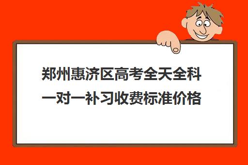 郑州惠济区高考全天全科一对一补习收费标准价格一览