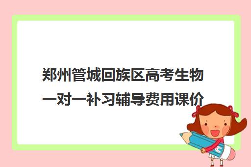 郑州管城回族区高考生物一对一补习辅导费用课价格多少钱