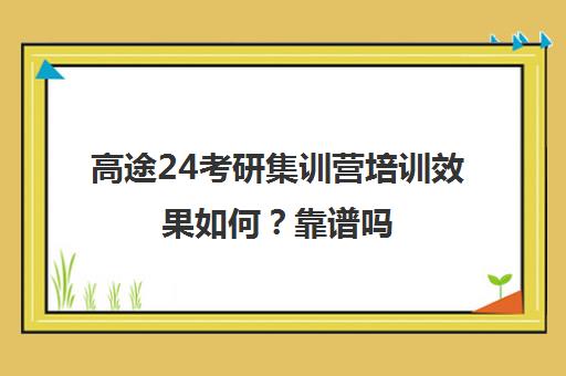 高途24考研集训营培训效果如何？靠谱吗（考研集训营的作用大吗）