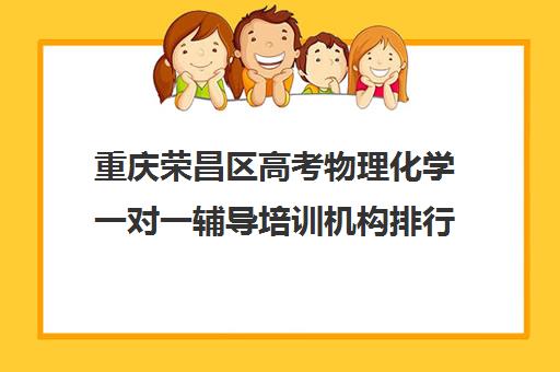 重庆荣昌区高考物理化学一对一辅导培训机构排行榜(高中物理培训班哪家好)