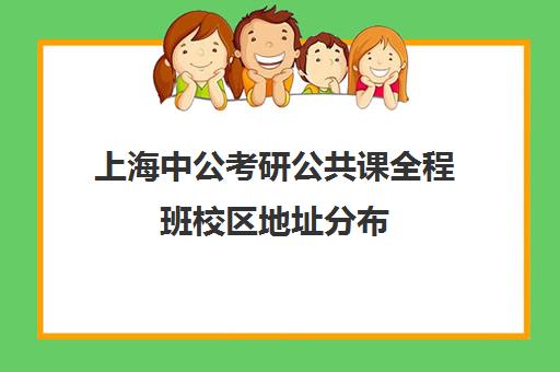 上海中公考研公共课全程班校区地址分布（华图与中公哪个好）