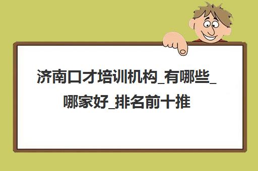 济南口才培训机构_有哪些_哪家好_排名前十推荐