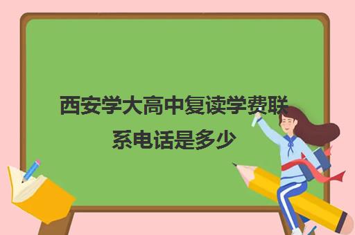 西安学大高中复读学费联系电话是多少(陕西新高考可以复读吗?)