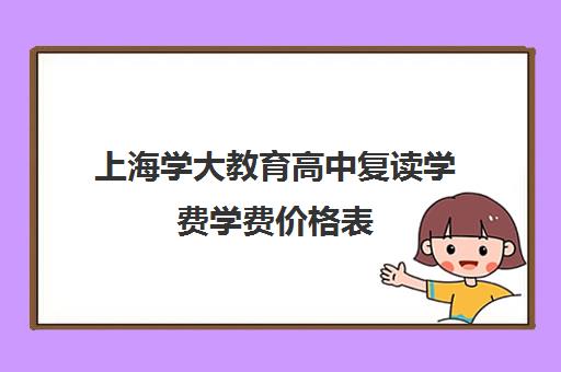 上海学大教育高中复读学费学费价格表（上海高考可以复读吗）