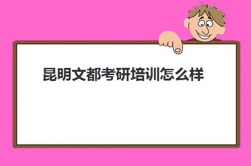 昆明文都考研培训怎么样(文都考研费用)