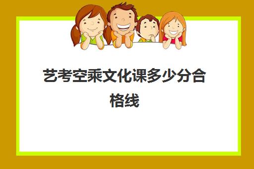 艺考空乘文化课多少分合格线(内蒙古空乘专业文化课分数线)