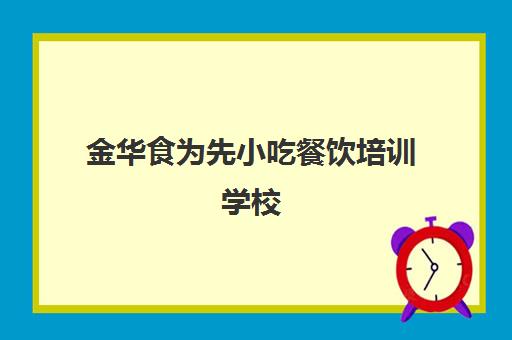 金华食为先小吃餐饮培训学校(食为先餐饮管理有限公司)