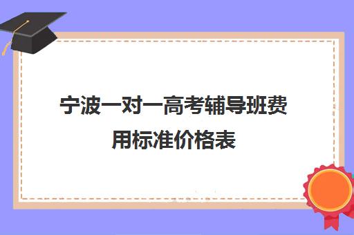 宁波一对一高考辅导班费用标准价格表(宁波大学生家教一对一价格)