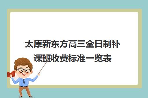 太原新东方高三全日制补课班收费标准一览表(太原市高三培训机构排名榜)