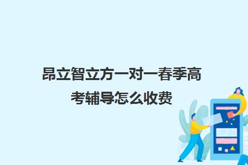 昂立智立方一对一春季高考辅导怎么收费（高考一对一辅导机构哪个好）