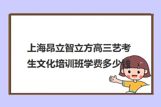 上海昂立智立方高三艺考生文化培训班学费多少钱(昂立stem一年学费多少)