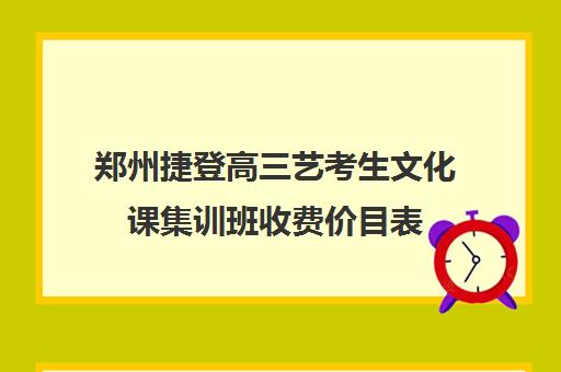 郑州捷登高三艺考生文化课集训班收费价目表(郑州比较好的高三培训学校)