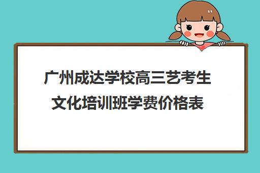 广州成达学校高三艺考生文化培训班学费价格表(北京三大艺考培训机构)