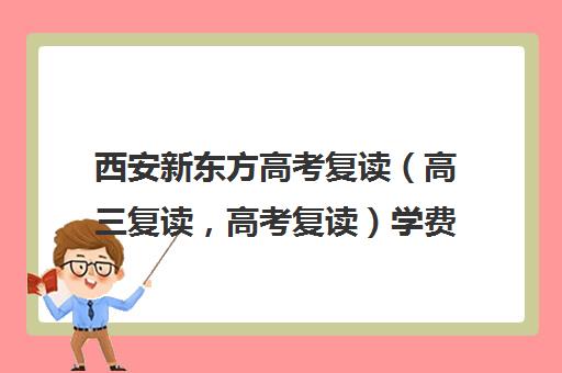 西安新东方高考复读（高三复读，高考复读）学费价格表(西安高三复读机构排名前十)