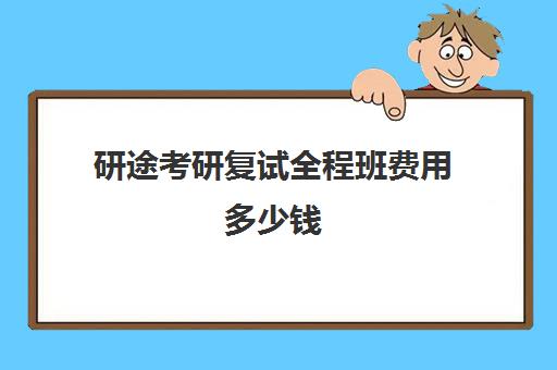 研途考研复试全程班费用多少钱（复试是不是基本就定了）