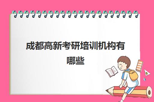 成都高新考研培训机构有哪些(成都研究生培训机构哪最好)