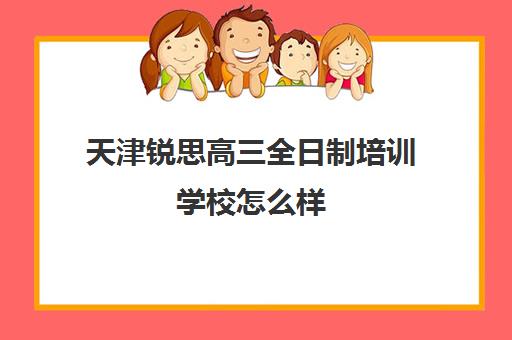 天津锐思高三全日制培训学校怎么样(高三艺考文化课全日制)