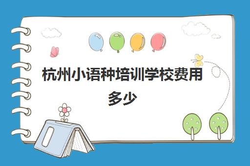 杭州小语种培训学校费用多少(学小语种一般要多少钱)