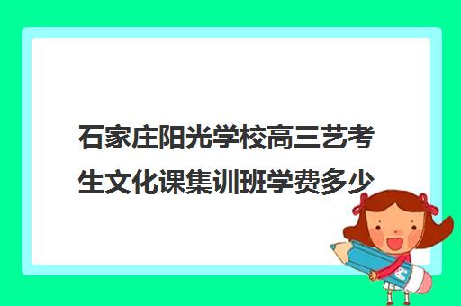 石家庄阳光学校高三艺考生文化课集训班学费多少钱(新东方艺考文化课全日制辅导)