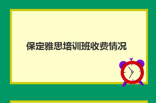 保定雅思培训班收费情况(雅思培训班一般价格)